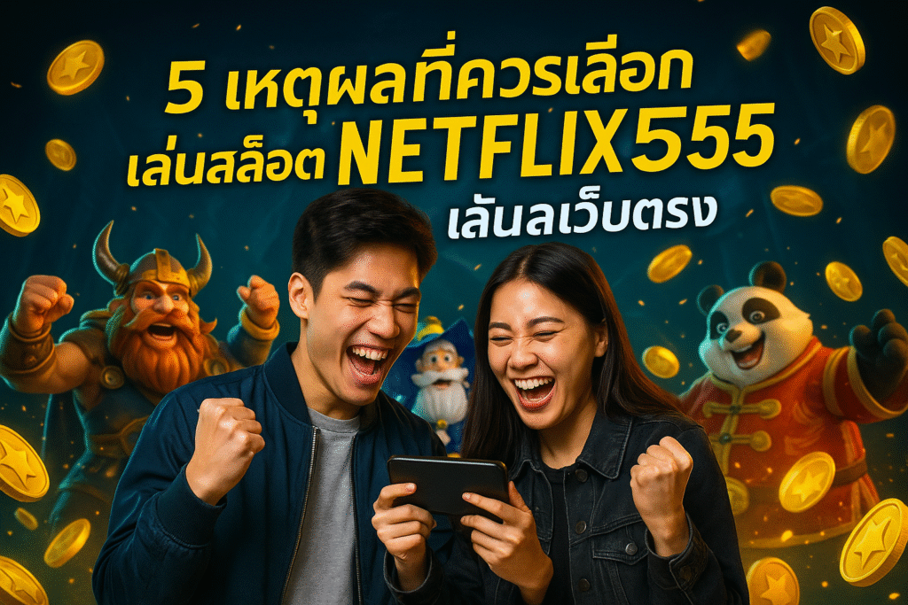 5 เหตุผลที่ควรเลือก NETFLIX555 เล่นสล็อตเว็บตรง